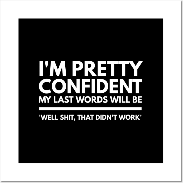 I'm Pretty Confident My Last Words Will Be 'Well Shit, That Didn't work' - Funny Sayings Wall Art by Textee Store